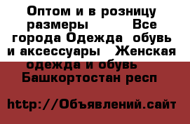 Оптом и в розницу размеры 50-66 - Все города Одежда, обувь и аксессуары » Женская одежда и обувь   . Башкортостан респ.